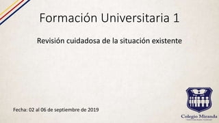 Formación Universitaria 1
Revisión cuidadosa de la situación existente
Fecha: 02 al 06 de septiembre de 2019
 