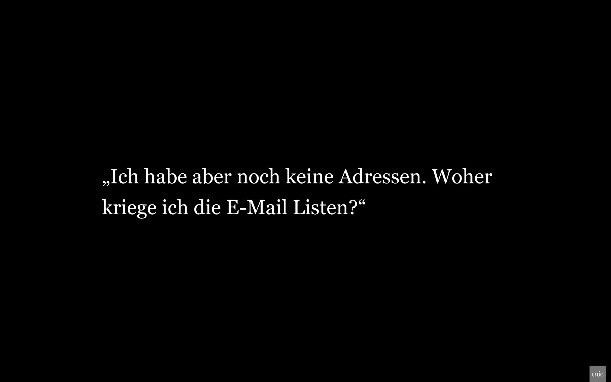 „Ich habe aber noch keine Adressen. Woher
kriege ich die E-Mail Listen?“
 