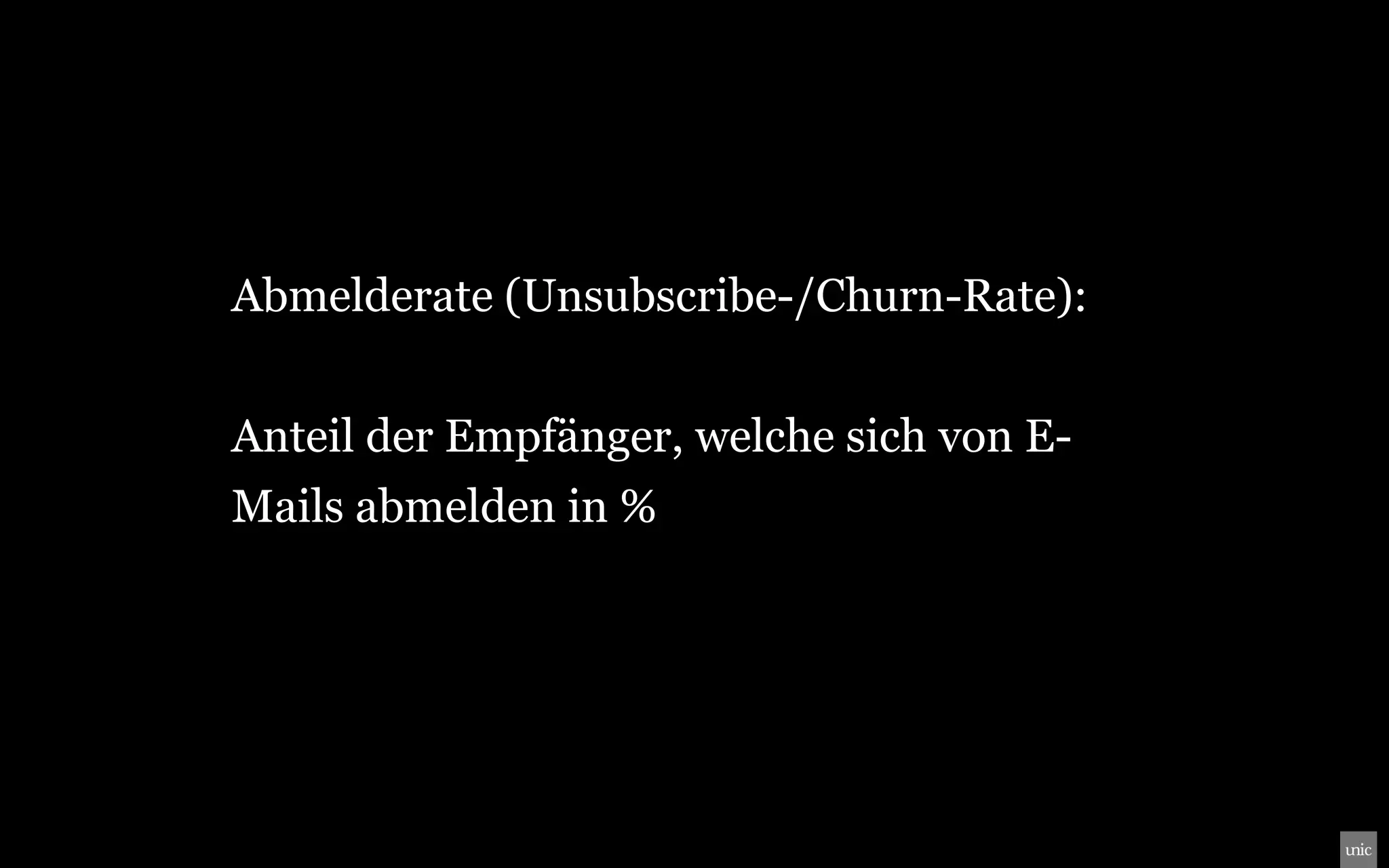 Abmelderate (Unsubscribe-/Churn-Rate):


Anteil der Empfänger, welche sich von E-
Mails abmelden in %
 
