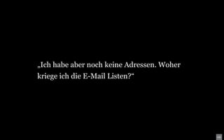 „Ich habe aber noch keine Adressen. Woher
kriege ich die E-Mail Listen?“
 