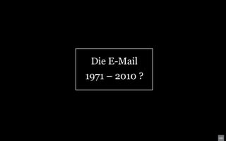 Die E-Mail
1971 – 2010 ?
 