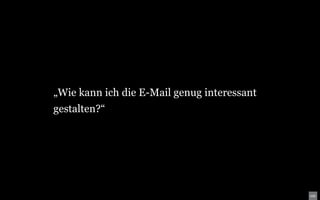 „Wie kann ich die E-Mail genug interessant
gestalten?“
 