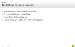 Basics

Gestaltung der Landingpages

› Newsletterthema oder Headline aufgreifen
› Benutzer abholen und weiterführen
› Klare Call-to-Actions platzieren
› Und: Konsequente Optimierung der Landingpages




© Unic AG | Seite 39
 