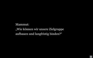 Mammut:
„Wie können wir unsere Zielgruppe
aufbauen und langfristig binden?“
 