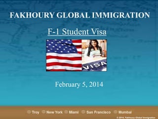 FAKHOURY GLOBAL IMMIGRATION

F-1 Student Visa

February 5, 2014

© 2014, Fakhoury Global Immigration

 