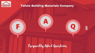 F
A
Q S
Tefute Building Materials Company
Frequently Asked Questions
 