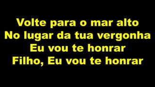 Volte para o mar alto
No lugar da tua vergonha
Eu vou te honrar
Filho, Eu vou te honrar
 