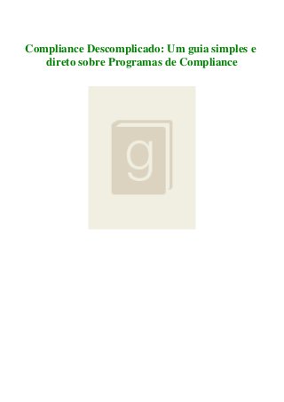 Compliance Descomplicado: Um guia simples e
direto sobre Programas de Compliance
 
