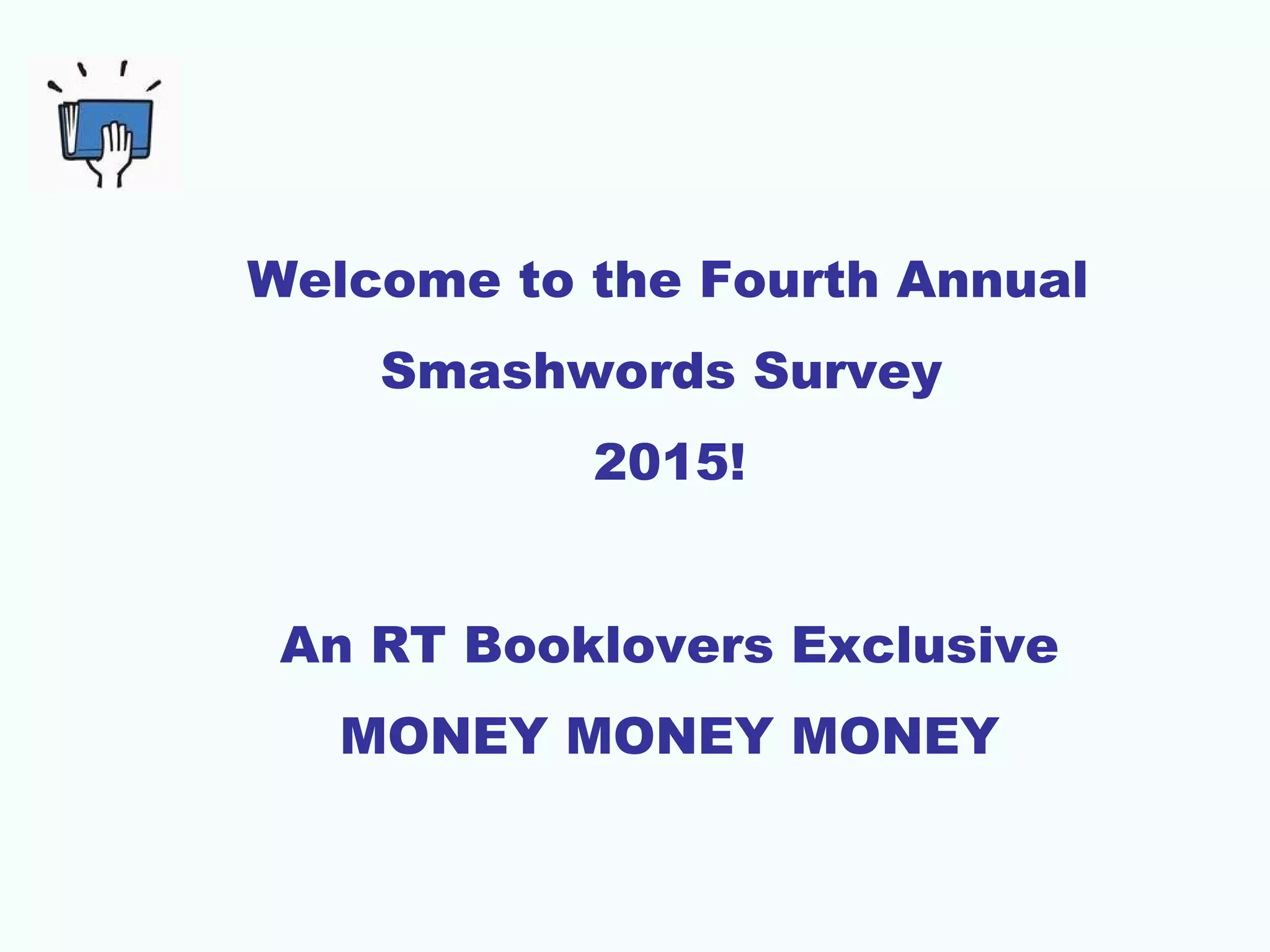 Welcome to the Fourth Annual
Smashwords Survey
2015!
An RT Booklovers Exclusive
MONEY MONEY MONEY
 