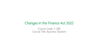 Changes in the Finance Act 2022
Course Code: F-206
Course Title: Business Taxation
 