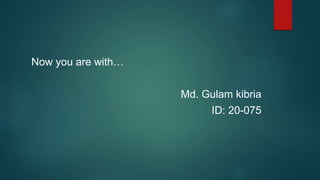 Now you are with…
Md. Gulam kibria
ID: 20-075
 