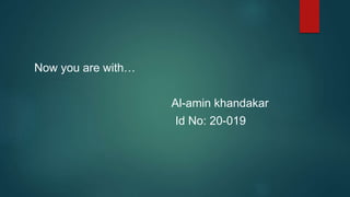 Now you are with…
Al-amin khandakar
Id No: 20-019
 