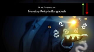 We are Presenting on…
Monetary Policy in Bangladesh
 
