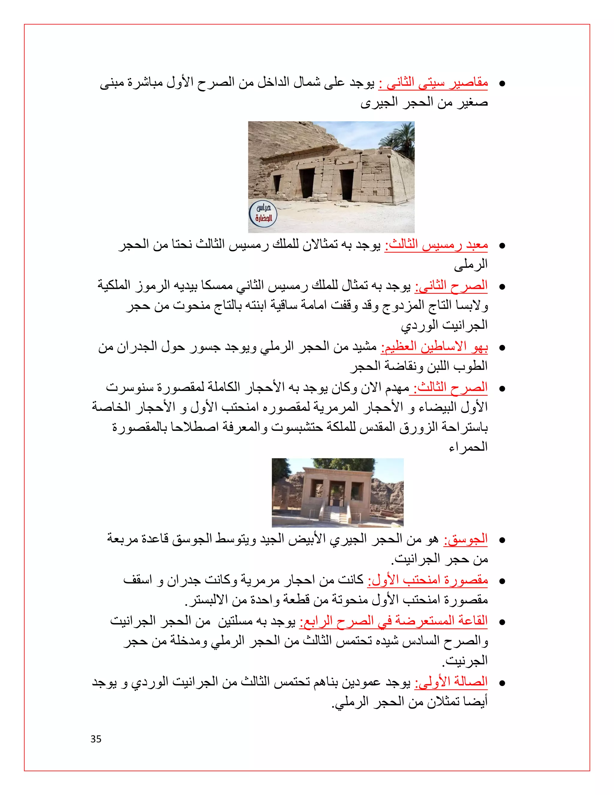35

‫الثانى‬ ‫سيتى‬ ‫مقاصير‬
:
‫مبنى‬ ‫مباشرة‬ ‫األول‬ ‫الصرح‬ ‫من‬ ‫الداخل‬ ‫شمال‬ ‫على‬ ‫يوجد‬
‫الجيرى‬ ‫الحجر‬ ‫من‬ ‫صغير‬

‫الثالث‬ ‫رمسيس‬ ‫معبد‬
:
‫الحجر‬ ‫من‬ ‫نحتا‬ ‫الثالث‬ ‫رمسيس‬ ‫للملك‬ ‫تمثاالن‬ ‫به‬ ‫يوجد‬
‫الرملى‬

‫الثانى‬ ‫الصرح‬
:
‫الملكية‬ ‫الرموز‬ ‫بيديه‬ ‫ممسكا‬ ‫الثاني‬ ‫رمسيس‬ ‫للملك‬ ‫تمثال‬ ‫به‬ ‫يوجد‬
‫والبس‬
‫حجر‬ ‫من‬ ‫منحوت‬ ‫بالتاج‬ ‫ابنته‬ ‫ساقية‬ ‫امامة‬ ‫وقفت‬ ‫وقد‬ ‫المزدوج‬ ‫التاج‬ ‫ا‬
‫الوردي‬ ‫الجرانيت‬

‫العظيم‬ ‫االساطين‬ ‫بهو‬
:
‫من‬ ‫الجدران‬ ‫حول‬ ‫جسور‬ ‫ويوجد‬ ‫الرملي‬ ‫الحجر‬ ‫من‬ ‫مشيد‬
‫الحجر‬ ‫ونقاضة‬ ‫اللبن‬ ‫الطوب‬

‫الثالث‬ ‫الصرح‬
:
‫سنوسرت‬ ‫لمقصورة‬ ‫الكاملة‬ ‫األحجار‬ ‫به‬ ‫يوجد‬ ‫وكان‬ ‫االن‬ ‫مهدم‬
‫و‬ ‫البيضاء‬ ‫األول‬
‫الخاصة‬ ‫األحجار‬ ‫و‬ ‫األول‬ ‫امنحتب‬ ‫لمقصوره‬ ‫المرمرية‬ ‫األحجار‬
‫بالمقصورة‬ ‫اصطالحا‬ ‫والمعرفة‬ ‫حتشبسوت‬ ‫للملكة‬ ‫المقدس‬ ‫الزورق‬ ‫باستراحة‬
‫الحمراء‬

‫الجوسق‬
:
‫الجيد‬ ‫األبيض‬ ‫الجيري‬ ‫الحجر‬ ‫من‬ ‫هو‬
‫و‬
‫الج‬ ‫يتوسط‬
‫مربعة‬ ‫قاعدة‬ ‫وسق‬
‫الجرانيت‬ ‫حجر‬ ‫من‬
.

‫األول‬ ‫امنحتب‬ ‫مقصورة‬
:
‫مرمرية‬ ‫احجار‬ ‫من‬ ‫كانت‬
‫وكانت‬
‫اسقف‬ ‫و‬ ‫جدران‬
‫االلبستر‬ ‫من‬ ‫واحدة‬ ‫قطعة‬ ‫من‬ ‫منحوتة‬ ‫األول‬ ‫امنحتب‬ ‫مقصورة‬
.

‫القاعة‬
‫الرابع‬ ‫الصرح‬ ‫في‬ ‫المستعرضة‬
:
‫الجرانيت‬ ‫الحجر‬ ‫من‬ ‫مسلتين‬ ‫به‬ ‫يوجد‬
‫و‬
‫شيد‬ ‫السادس‬ ‫الصرح‬
‫ه‬
‫الرملي‬ ‫الحجر‬ ‫من‬ ‫الثالث‬ ‫تحتمس‬
‫حجر‬ ‫من‬ ‫ومدخلة‬
‫الجرنيت‬
.

‫األولى‬ ‫الصالة‬
:
‫ي‬ ‫و‬ ‫الوردي‬ ‫الجرانيت‬ ‫من‬ ‫الثالث‬ ‫تحتمس‬ ‫بناهم‬ ‫عمودين‬ ‫يوجد‬
‫وجد‬
‫الرملي‬ ‫الحجر‬ ‫من‬ ‫تمثالن‬ ‫أيضا‬
.
 