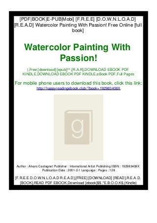 [PDF|BOOK|E-PUB|Mobi] [F.R.E.E] [D.O.W.N.L.O.A.D]
[R.E.A.D] Watercolor Painting With Passion! Free Online [full
book]
Watercolor Painting With
Passion!
),Free [download] [epub]^^,[R.A.R],DOWNLOAD EBOOK PDF
KINDLE,DOWNLOAD EBOOK PDF KINDLE,eBook PDF,Full Pages
For mobile phone users to download this book, click this link:
http://happyreadingebook.club/?book=192983408X
Author : Alvaro Castagnet Publisher : International Artist Publishing ISBN : 192983408X
Publication Date : 2001-2-1 Language : Pages : 128
[F.R.E.E D.O.W.N.L.O.A.D R.E.A.D],[FREE] [DOWNLOAD] [READ],R.E.A.D.
[BOOK],READ PDF EBOOK,Download [ebook]$$,*E.B.O.O.K$,{Kindle}
 