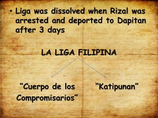 • Liga was dissolved when Rizal was
arrested and deported to Dapitan
after 3 days
LA LIGA FILIPINA
“Cuerpo de los “Katipunan”
Compromisarios”
 