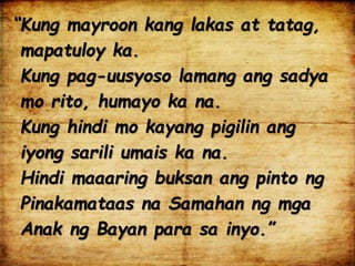 “Kung mayroon kang lakas at tatag,
mapatuloy ka.
Kung pag-uusyoso lamang ang sadya
mo rito, humayo ka na.
Kung hindi mo kayang pigilin ang
iyong sarili umais ka na.
Hindi maaaring buksan ang pinto ng
Pinakamataas na Samahan ng mga
Anak ng Bayan para sa inyo.”
 