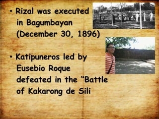 • Rizal was executed
in Bagumbayan
(December 30, 1896)
• Katipuneros led by
Eusebio Roque
defeated in the “Battle
of Kakarong de Sili
 