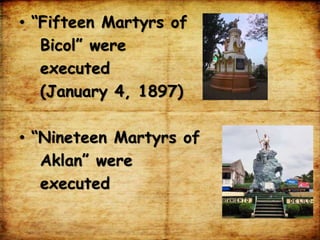 • “Fifteen Martyrs of
Bicol” were
executed
(January 4, 1897)
• “Nineteen Martyrs of
Aklan” were
executed
 