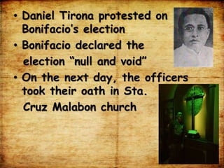 • Daniel Tirona protested on
Bonifacio’s election
• Bonifacio declared the
election “null and void”
• On the next day, the officers
took their oath in Sta.
Cruz Malabon church
 