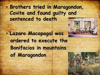 • Brothers tried in Maragondon,
Cavite and found guilty and
sentenced to death
• Lazaro Macapagal was
ordered to execute the
Bonifacios in mountains
of Maragondon
 
