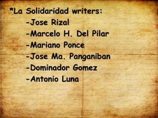 *La Solidaridad writers:
-Jose Rizal
-Marcelo H. Del Pilar
-Mariano Ponce
-Jose Ma. Panganiban
-Dominador Gomez
-Antonio Luna
 