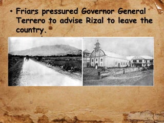 • Friars pressured Governor General
Terrero to advise Rizal to leave the
country.
 