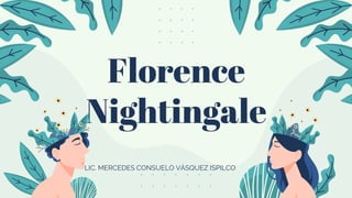 Florence
Nightingale
LIC. MERCEDES CONSUELO VÁSQUEZ ISPILCO
 
