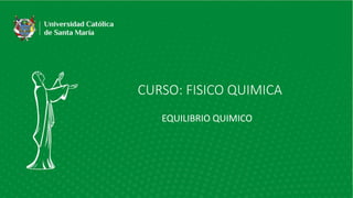 CURSO: FISICO QUIMICA
EQUILIBRIO QUIMICO
 
