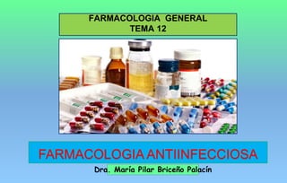 FARMACOLOGIA GENERAL
TEMA 12
FARMACOLOGIA ANTIINFECCIOSA
Dra. María Pilar Briceño Palacín
 