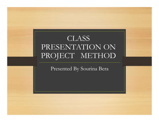 CLASS
PRESENTATION ON
PROJECT METHOD
Presented By Sourina Bera
 