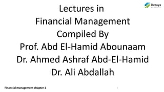 Financial management chapter 1
Lectures in
Financial Management
Compiled By
Prof. Abd El-Hamid Abounaam
Dr. Ahmed Ashraf Abd-El-Hamid
Dr. Ali Abdallah
1
 