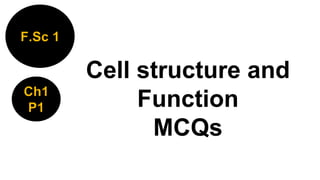 Cell structure and
Function
MCQs
F.Sc 1
Ch1
P1
 