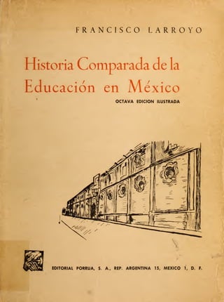 FRANCISCO LARROYO
Historia Comparada de la
Educación en México
OCTAVA EDICION ILUSTRADA
 