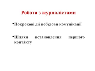 Робота з журналістами
•Покрокові дії побудови комунікації
•Шляхи встановлення першого
контакту
 