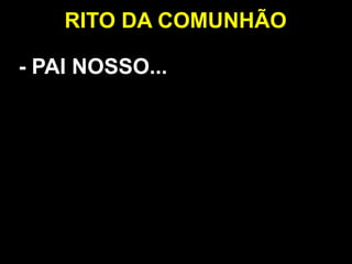 - PAI NOSSO...
RITO DA COMUNHÃO
 