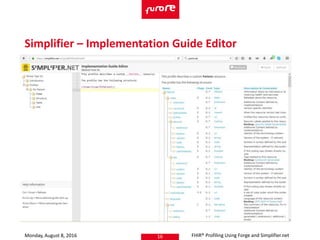 Monday, August 8, 2016 FHIR® Profiling Using Forge and Simplifier.net16
Simplifier – Implementation Guide Editor
 