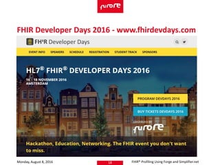 Monday, August 8, 2016 FHIR® Profiling Using Forge and Simplifier.net18
FHIR Developer Days 2016 - www.fhirdevdays.com
 