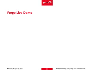 Monday, August 8, 2016 10
Forge Live Demo
FHIR® Profiling Using Forge and Simplifier.net
 