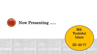 Now Presenting …..
Md.
Touhidul
Islam
ID: 20-77
 