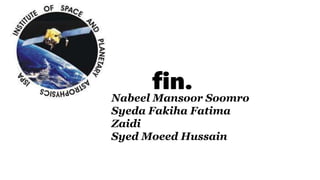 fin.
Nabeel Mansoor Soomro
Syeda Fakiha Fatima
Zaidi
Syed Moeed Hussain
 