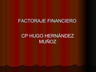 FACTORAJE FINANCIERO CP HUGO HERNÁNDEZ MUÑOZ 