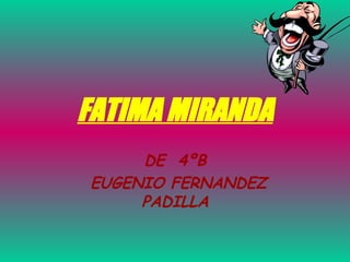 FATIMA MIRANDA DE  4ºB EUGENIO FERNANDEZ PADILLA 