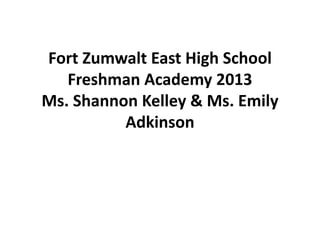 Fort Zumwalt East High School
Freshman Academy 2013
Ms. Shannon Kelley & Ms. Emily
Adkinson
 