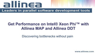 Get Performance on Intel® Xeon Phi™ with
Allinea MAP and Allinea DDT
Discovering bottlenecks without pain

 