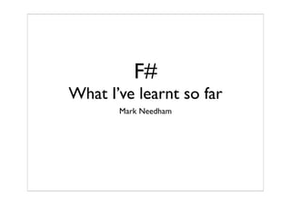 F#
What I’ve learnt so far
       Mark Needham
 