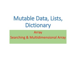 Mutable Data, Lists,
Dictionary
Array
Searching & Multidimensional Array
 