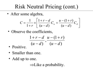Risk Neutral Pricing (cont.) After some algebra, Observe the coefficients, Positive. Smaller than one. Add up to one. Like a probability. 