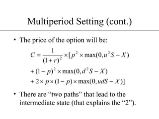 Multiperiod Setting (cont.) The price of the option will be: There are “two paths” that lead to the intermediate state (that explains the “2”). 