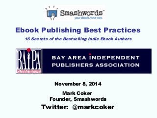 Ebook Publishing Best Practices 
16 Secrets of the Bestselling Indie Ebook Authors 
November 8, 2014 
Mark Coker 
Founder, Smashwords 
Twitter: @markcoker 
 
